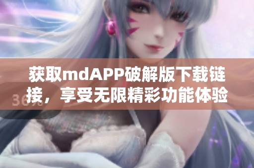 获取mdAPP破解版下载链接，享受无限精彩功能体验