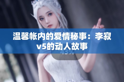 温馨帐内的爱情秘事：李寂v5的动人故事