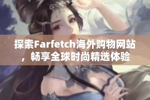 探索Farfetch海外购物网站，畅享全球时尚精选体验