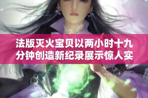 法版灭火宝贝以两小时十九分钟创造新纪录展示惊人实力