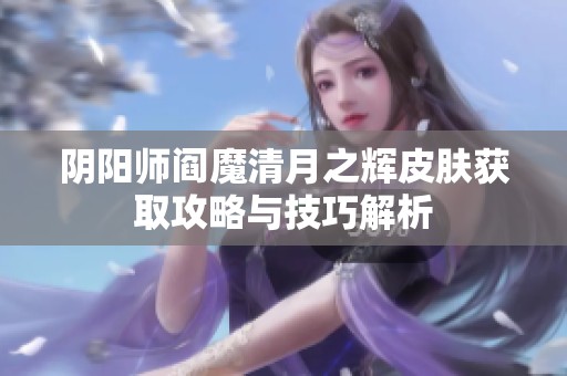 阴阳师阎魔清月之辉皮肤获取攻略与技巧解析