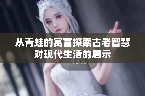 从青蛙的寓言探索古老智慧对现代生活的启示
