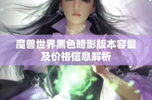 魔兽世界黑色暗影版本容量及价格信息解析