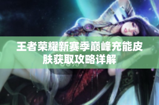 王者荣耀新赛季巅峰充能皮肤获取攻略详解