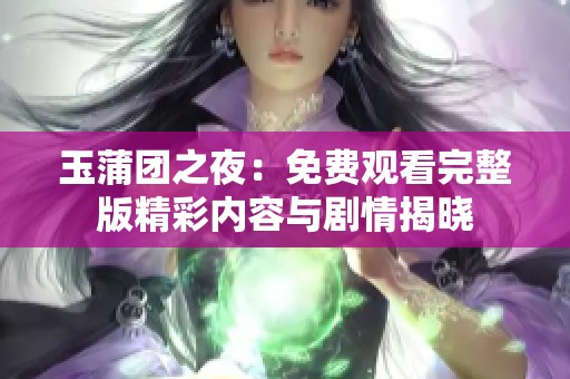 玉蒲团之夜：免费观看完整版精彩内容与剧情揭晓