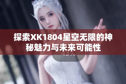 探索XK1804星空无限的神秘魅力与未来可能性