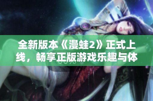 全新版本《漫蛙2》正式上线，畅享正版游戏乐趣与体验