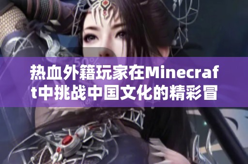 热血外籍玩家在Minecraft中挑战中国文化的精彩冒险