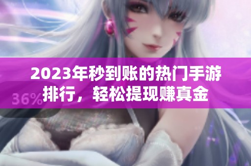 2023年秒到账的热门手游排行，轻松提现赚真金