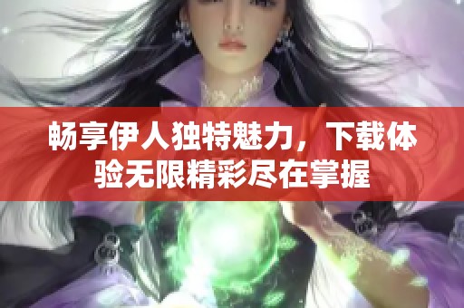 畅享伊人独特魅力，下载体验无限精彩尽在掌握