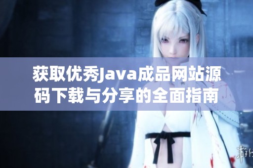 获取优秀Java成品网站源码下载与分享的全面指南