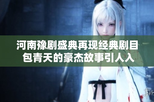 河南豫剧盛典再现经典剧目 包青天的豪杰故事引人入胜