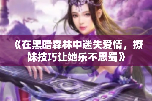 《在黑暗森林中迷失爱情，撩妹技巧让她乐不思蜀》