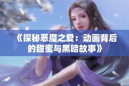 《探秘恶魔之爱：动画背后的甜蜜与黑暗故事》