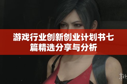 游戏行业创新创业计划书七篇精选分享与分析