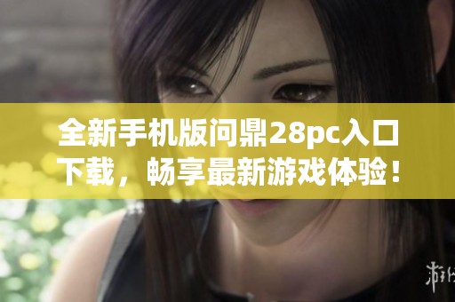 全新手机版问鼎28pc入口下载，畅享最新游戏体验！