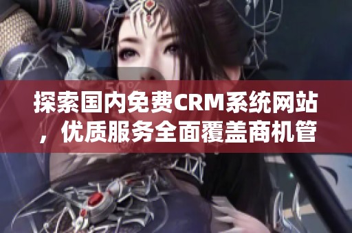 探索国内免费CRM系统网站，优质服务全面覆盖商机管理