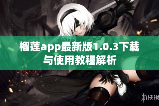 榴莲app最新版1.0.3下载与使用教程解析