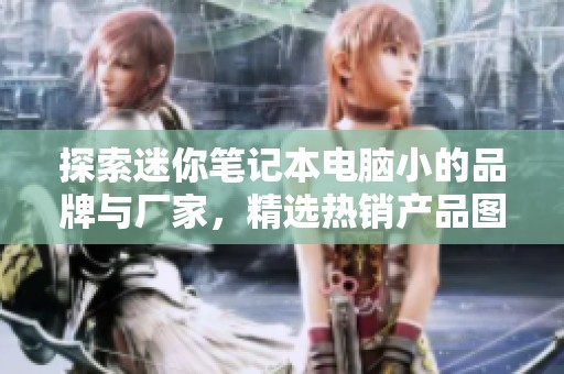 探索迷你笔记本电脑小的品牌与厂家，精选热销产品图片