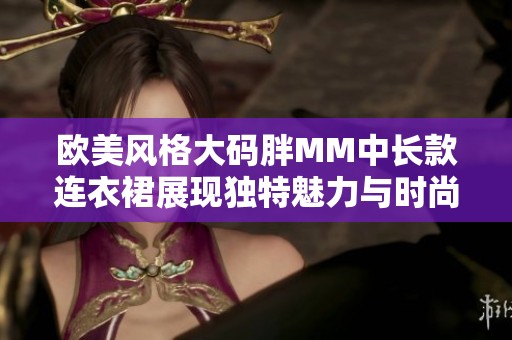 欧美风格大码胖MM中长款连衣裙展现独特魅力与时尚气质