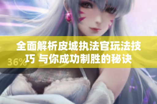 全面解析皮城执法官玩法技巧 与你成功制胜的秘诀