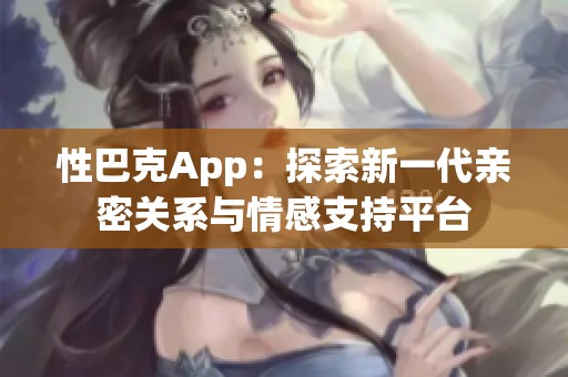 性巴克App：探索新一代亲密关系与情感支持平台