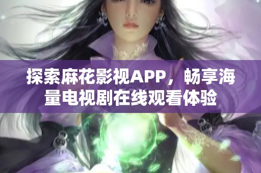 探索麻花影视APP，畅享海量电视剧在线观看体验