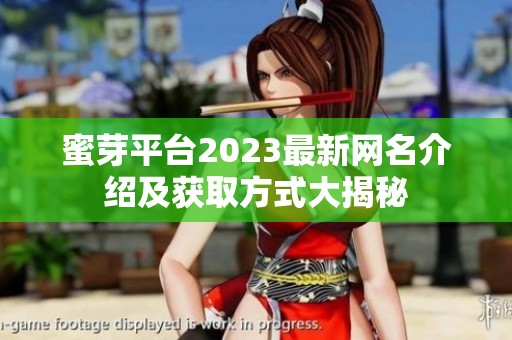 蜜芽平台2023最新网名介绍及获取方式大揭秘