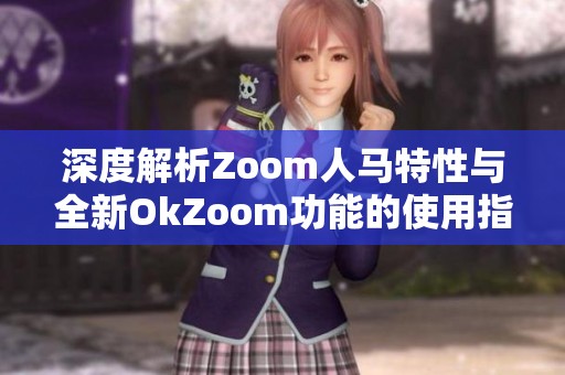 深度解析Zoom人马特性与全新OkZoom功能的使用指南