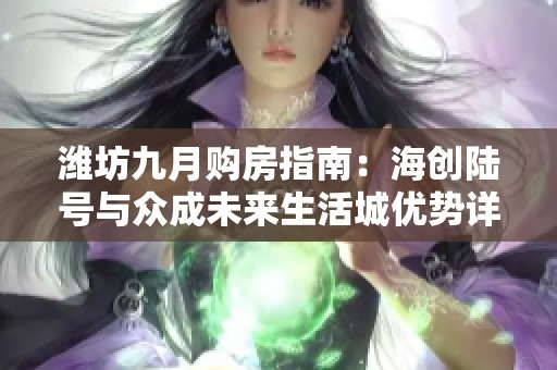 潍坊九月购房指南：海创陆号与众成未来生活城优势详解