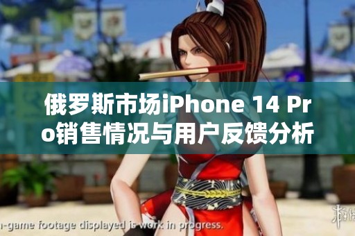 俄罗斯市场iPhone 14 Pro销售情况与用户反馈分析