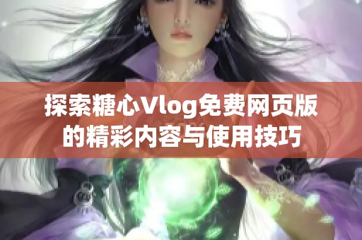 探索糖心Vlog免费网页版的精彩内容与使用技巧