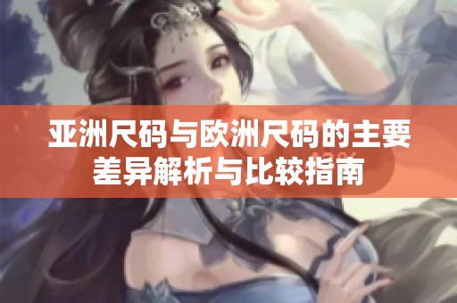 亚洲尺码与欧洲尺码的主要差异解析与比较指南