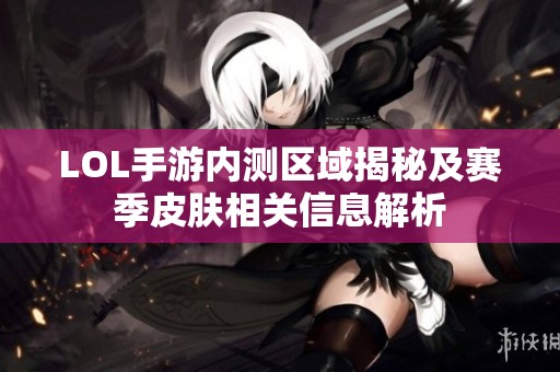 LOL手游内测区域揭秘及赛季皮肤相关信息解析 LOL手游内测区域揭秘及赛季皮肤相关信息解析