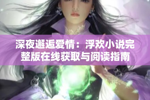 深夜邂逅爱情：浮欢小说完整版在线获取与阅读指南