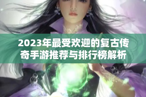 2023年最受欢迎的复古传奇手游推荐与排行榜解析