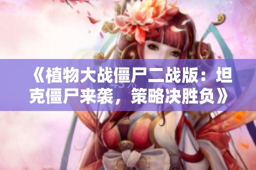 《植物大战僵尸二战版：坦克僵尸来袭，策略决胜负》