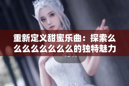 重新定义甜蜜乐曲：探索么么么么么么么么的独特魅力