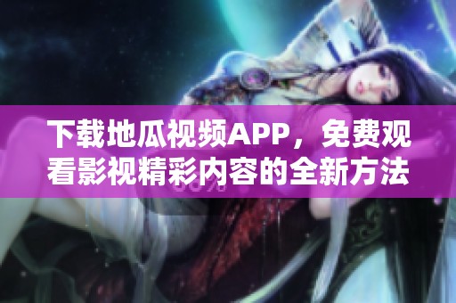 下载地瓜视频APP，免费观看影视精彩内容的全新方法