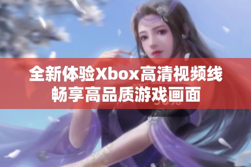 全新体验Xbox高清视频线畅享高品质游戏画面