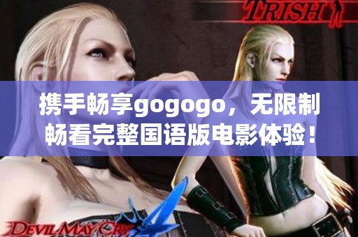 携手畅享gogogo，无限制畅看完整国语版电影体验！