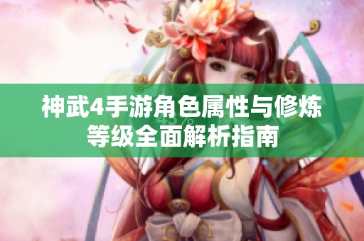 神武4手游角色属性与修炼等级全面解析指南