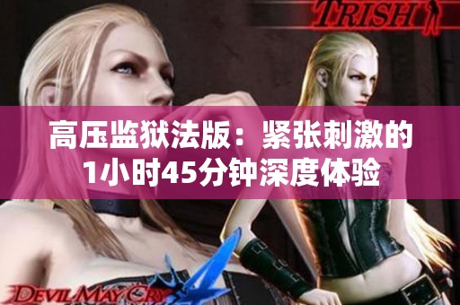 高压监狱法版：紧张刺激的1小时45分钟深度体验