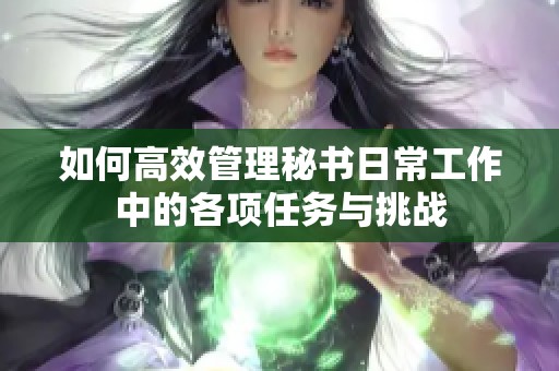 如何高效管理秘书日常工作中的各项任务与挑战