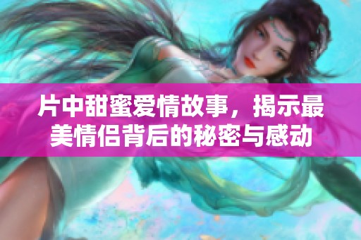 片中甜蜜爱情故事，揭示最美情侣背后的秘密与感动