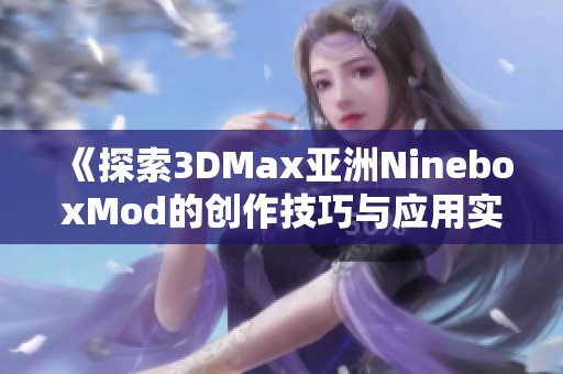 《探索3DMax亚洲NineboxMod的创作技巧与应用实例》