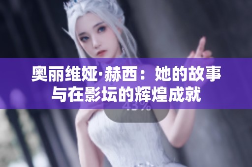 奥丽维娅·赫西：她的故事与在影坛的辉煌成就