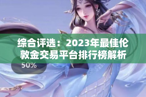 综合评选：2023年最佳伦敦金交易平台排行榜解析