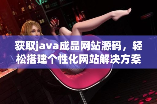 获取java成品网站源码，轻松搭建个性化网站解决方案