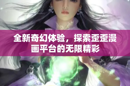 全新奇幻体验，探索歪歪漫画平台的无限精彩